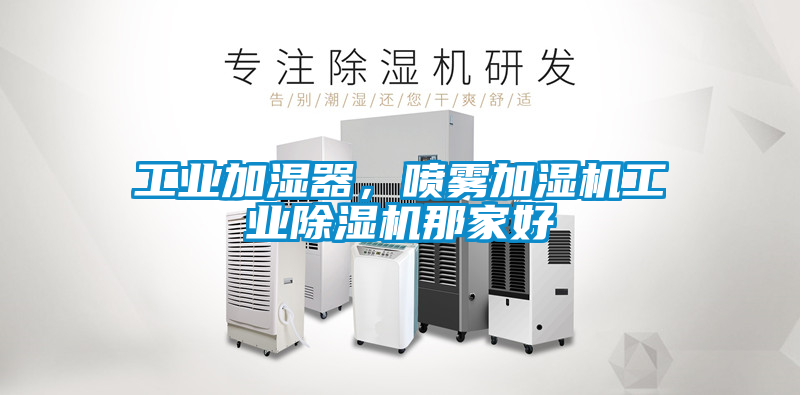工業(yè)加濕器，噴霧加濕機工業(yè)除濕機那家好