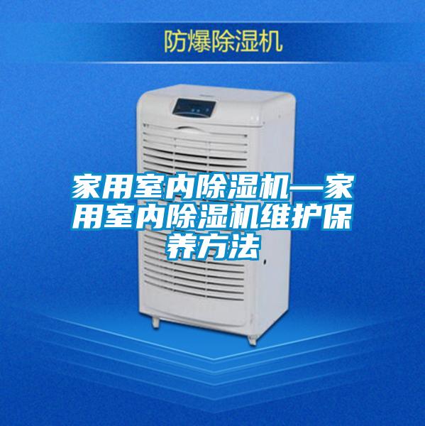 家用室內(nèi)除濕機(jī)—家用室內(nèi)除濕機(jī)維護(hù)保養(yǎng)方法