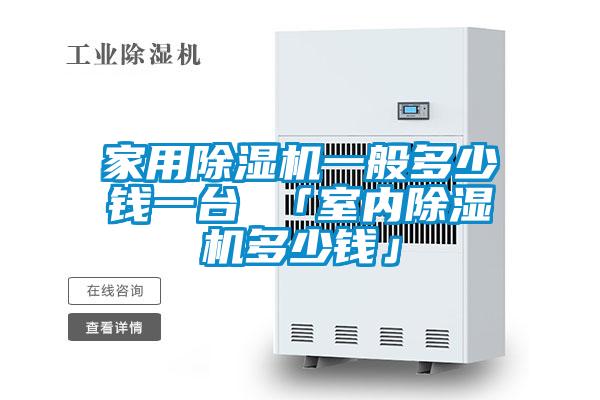 家用除濕機一般多少錢一臺 「室內除濕機多少錢」