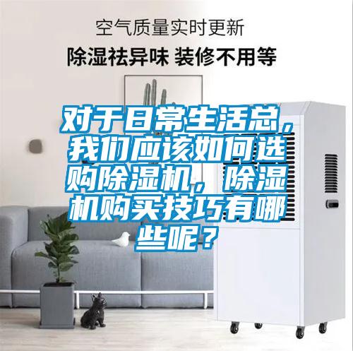 對(duì)于日常生活總，我們應(yīng)該如何選購除濕機(jī)，除濕機(jī)購買技巧有哪些呢？