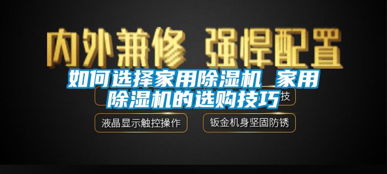 如何選擇家用除濕機(jī) 家用除濕機(jī)的選購(gòu)技巧