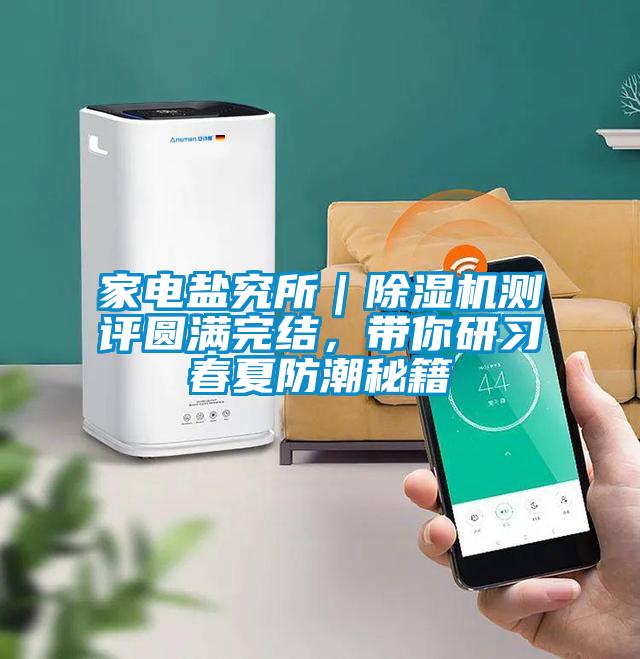 家電鹽究所｜除濕機(jī)測(cè)評(píng)圓滿完結(jié)，帶你研習(xí)春夏防潮秘籍