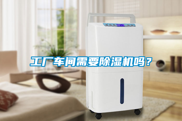 工廠車間需要除濕機嗎？