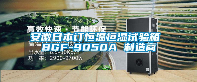 安徽日本訂恒溫恒濕試驗(yàn)箱 BGF-9050A 制造商