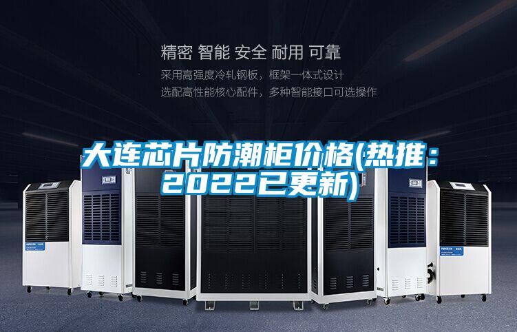 大連芯片防潮柜價格(熱推：2022已更新)