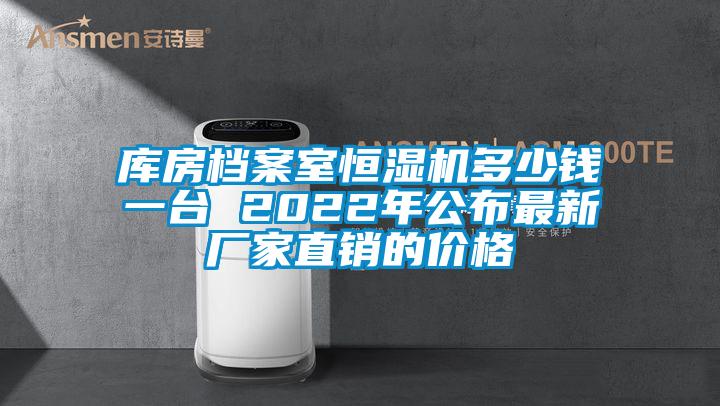 庫房檔案室恒濕機多少錢一臺 2022年公布最新廠家直銷的價格