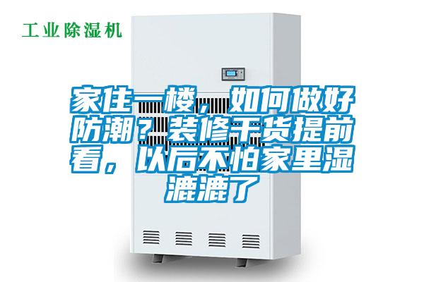 家住一樓，如何做好防潮？裝修干貨提前看，以后不怕家里濕漉漉了