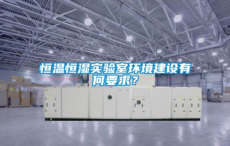 恒溫恒濕實(shí)驗(yàn)室環(huán)境建設(shè)有何要求？