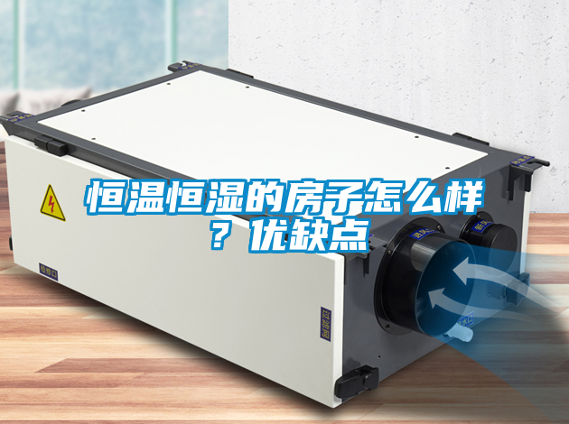 恒溫恒濕的房子怎么樣？優(yōu)缺點