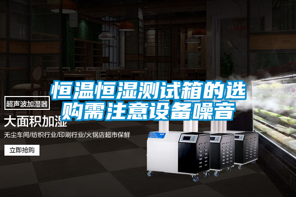 恒溫恒濕測試箱的選購需注意設備噪音