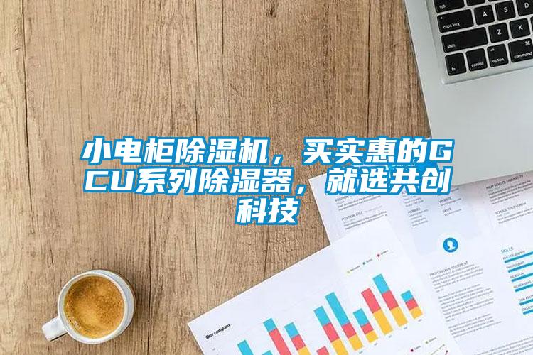 小電柜除濕機，買實惠的GCU系列除濕器，就選共創科技