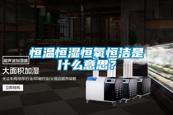 恒溫恒濕恒氧恒潔是什么意思？