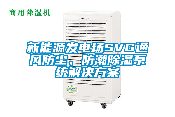 新能源發電場SVG通風防塵、防潮除濕系統解決方案