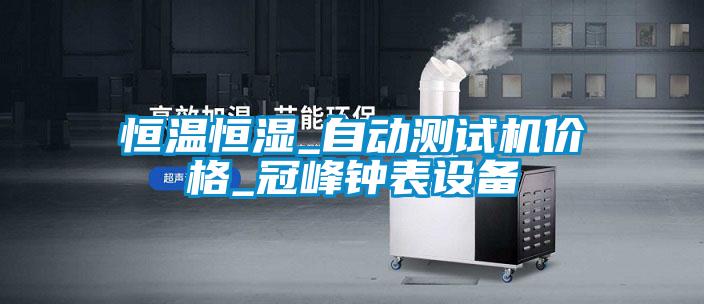 恒溫恒濕_自動測試機價格_冠峰鐘表設備
