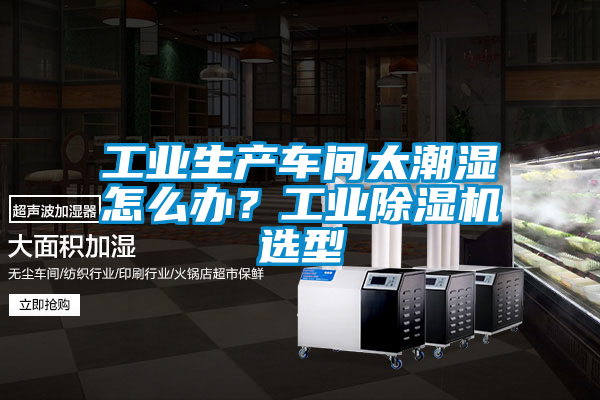 工業生產車間太潮濕怎么辦？工業除濕機選型