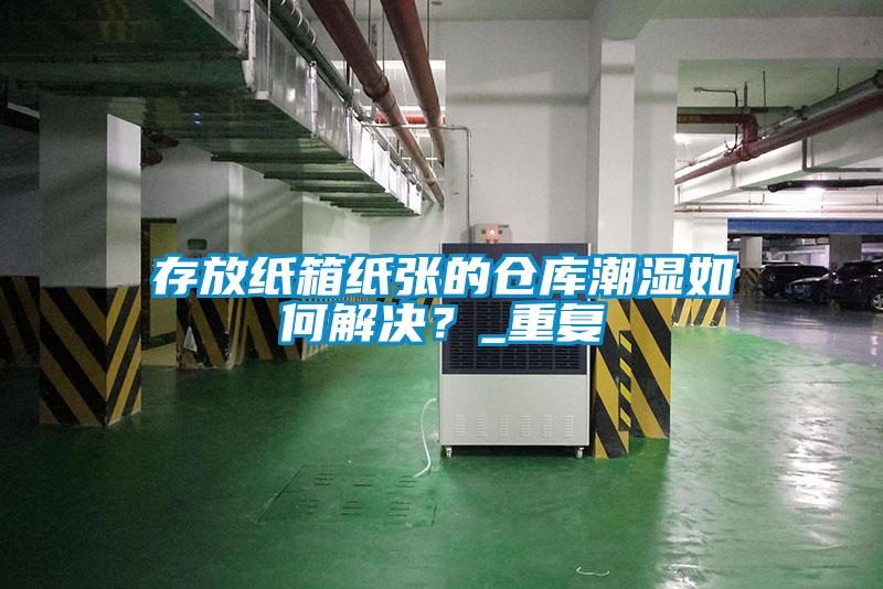 存放紙箱紙張的倉庫潮濕如何解決？_重復