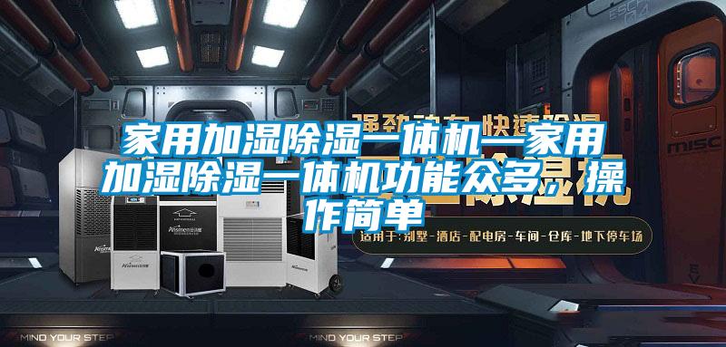 家用加濕除濕一體機—家用加濕除濕一體機功能眾多，操作簡單
