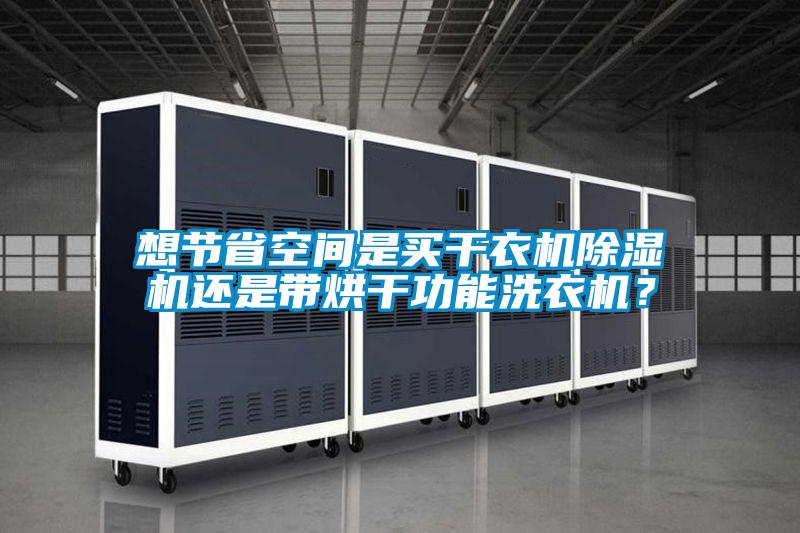想節(jié)省空間是買干衣機除濕機還是帶烘干功能洗衣機？