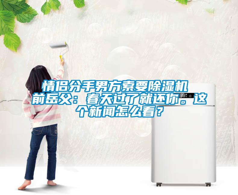 情侶分手男方索要除濕機 前岳父：春天過了就還你。這個新聞怎么看？