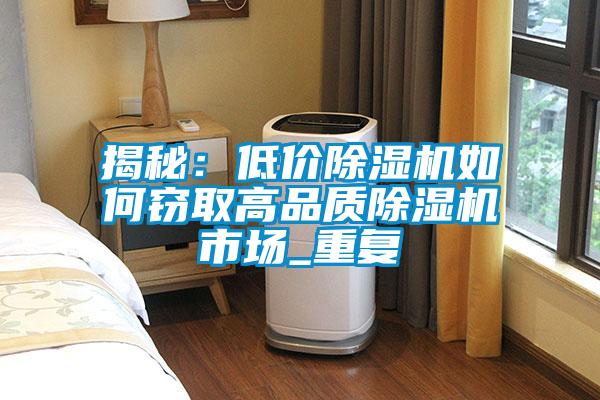 揭秘：低價除濕機如何竊取高品質除濕機市場_重復