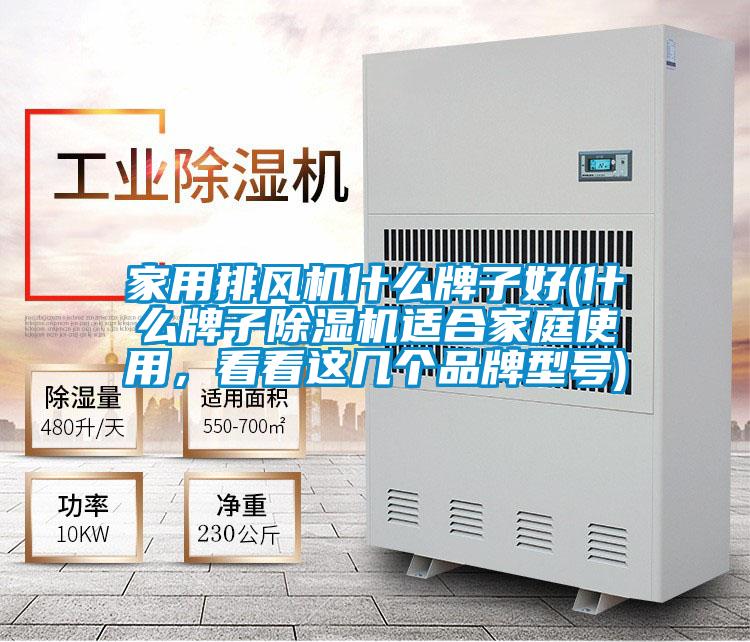 家用排風機什么牌子好(什么牌子除濕機適合家庭使用，看看這幾個品牌型號)