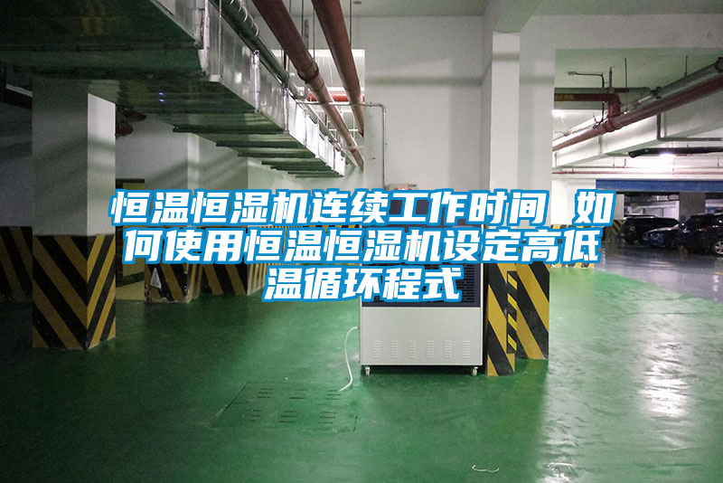 恒溫恒濕機連續工作時間 如何使用恒溫恒濕機設定高低溫循環程式