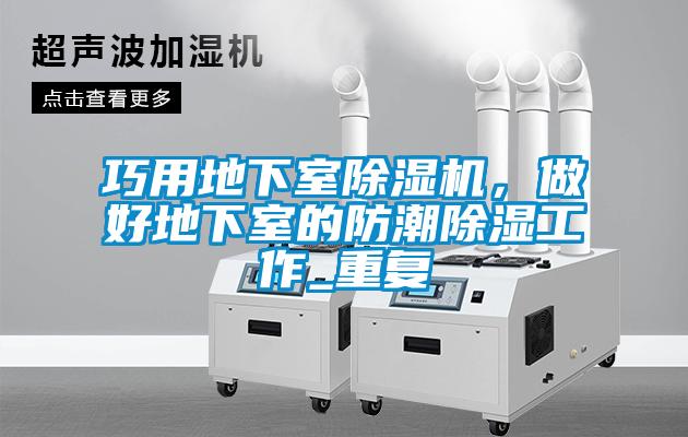 巧用地下室除濕機，做好地下室的防潮除濕工作_重復