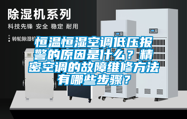 恒溫恒濕空調(diào)低壓報警的原因是什么？精密空調(diào)的故障維修方法有哪些步驟？