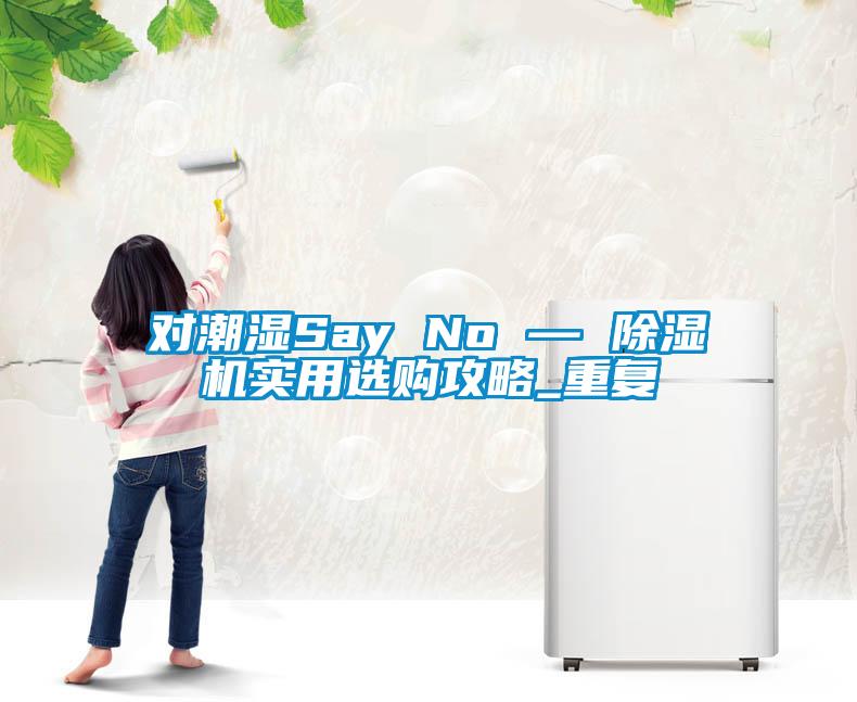 對潮濕Say No — 除濕機實用選購攻略_重復
