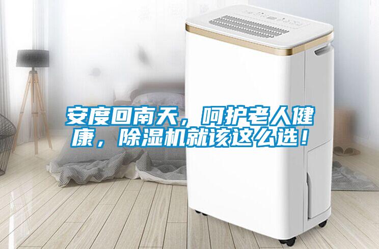安度回南天，呵護老人健康，除濕機就該這么選！