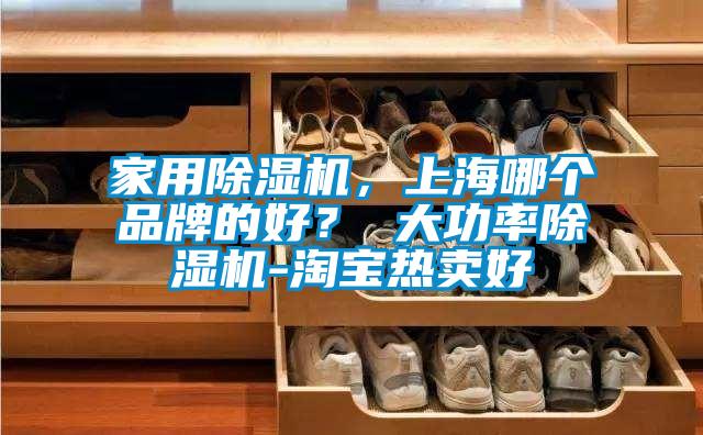 家用除濕機，上海哪個品牌的好？ 大功率除濕機-淘寶熱賣好