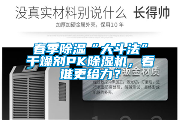 春季除濕“大斗法”干燥劑PK除濕機，看誰更給力？