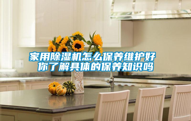 家用除濕機怎么保養維護好 你了解具體的保養知識嗎