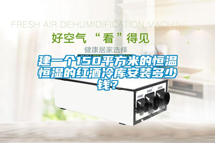 建一個(gè)150平方米的恒溫恒濕的紅酒冷庫(kù)安裝多少錢？