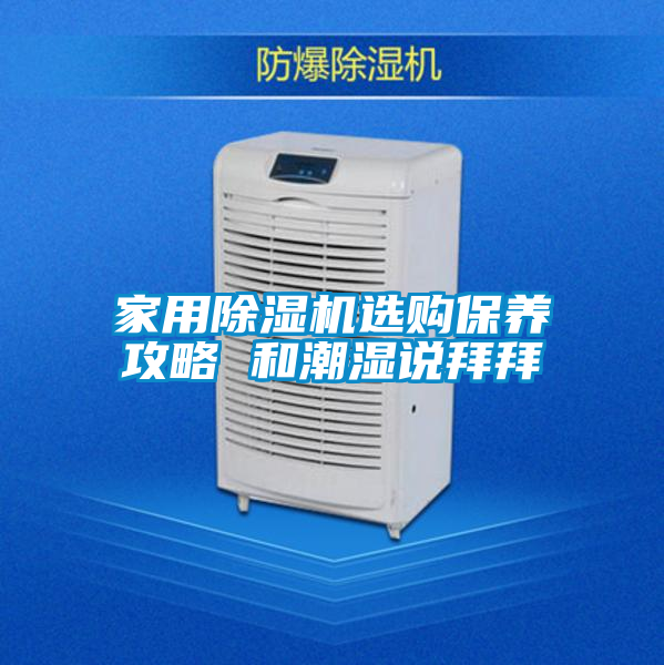 家用除濕機(jī)選購(gòu)保養(yǎng)攻略 和潮濕說(shuō)拜拜
