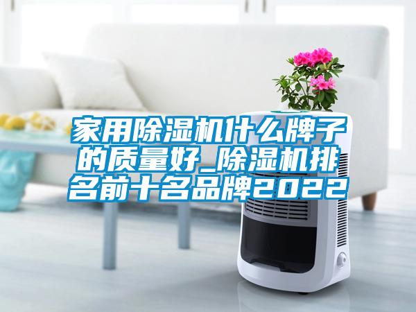 家用除濕機什么牌子的質量好_除濕機排名前十名品牌2022