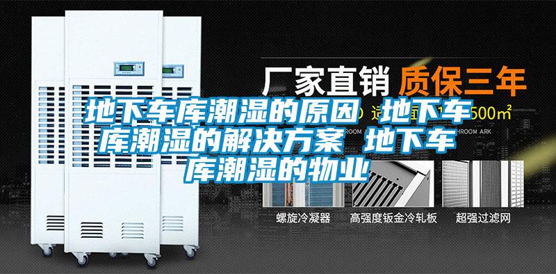 地下車庫潮濕的原因 地下車庫潮濕的解決方案 地下車庫潮濕的物業