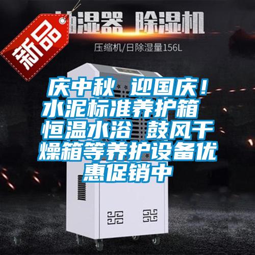 慶中秋 迎國慶！水泥標準養護箱 恒溫水浴 鼓風干燥箱等養護設備優惠促銷中