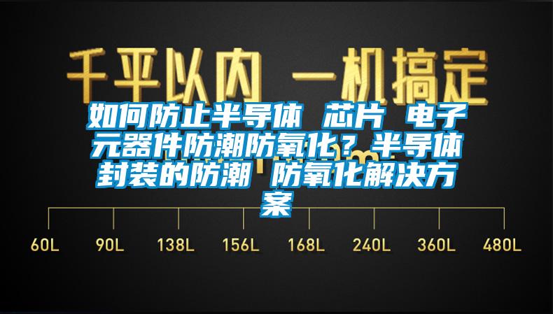 如何防止半導體 芯片 電子元器件防潮防氧化？半導體封裝的防潮 防氧化解決方案
