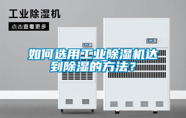 如何選用工業(yè)除濕機(jī)達(dá)到除濕的方法？