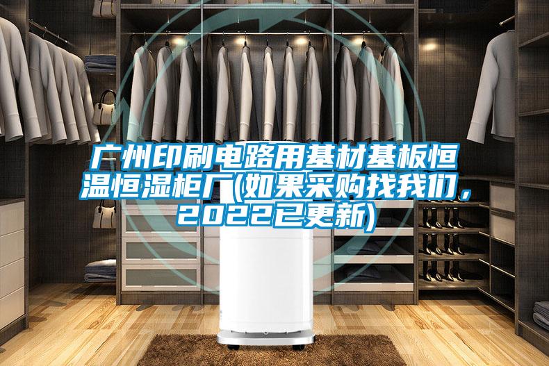 廣州印刷電路用基材基板恒溫恒濕柜廠(如果采購找我們，2022已更新)