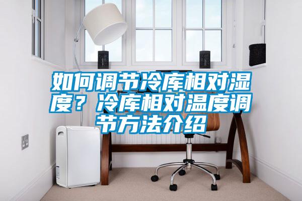 如何調節冷庫相對濕度？冷庫相對溫度調節方法介紹
