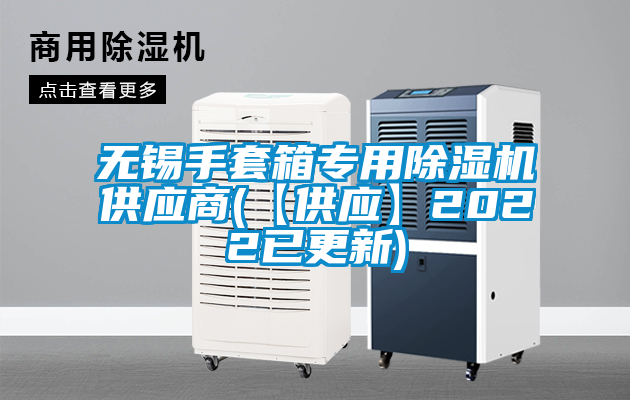 無(wú)錫手套箱專用除濕機(jī)供應(yīng)商(【供應(yīng)】2022已更新)