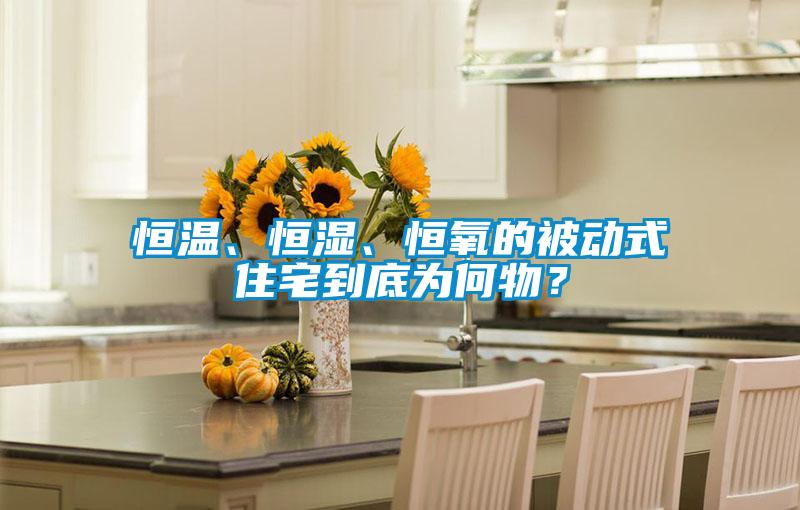 恒溫、恒濕、恒氧的被動式住宅到底為何物？