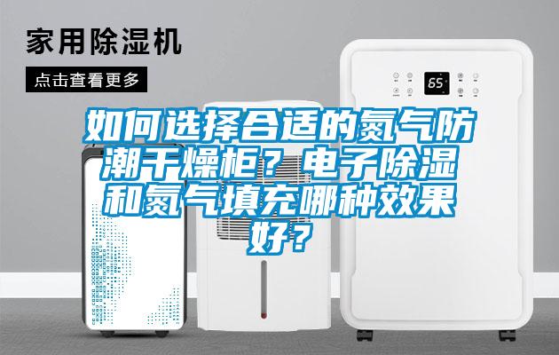 如何選擇合適的氮氣防潮干燥柜？電子除濕和氮氣填充哪種效果好？