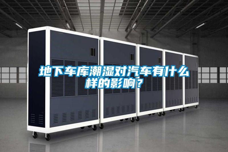地下車庫潮濕對汽車有什么樣的影響？