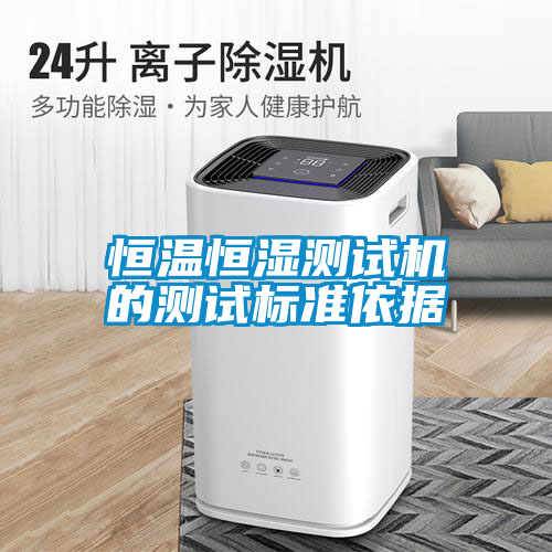 恒溫恒濕測試機(jī)的測試標(biāo)準(zhǔn)依據(jù)