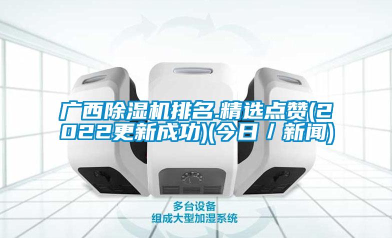 廣西除濕機(jī)排名.精選點(diǎn)贊(2022更新成功)(今日／新聞)