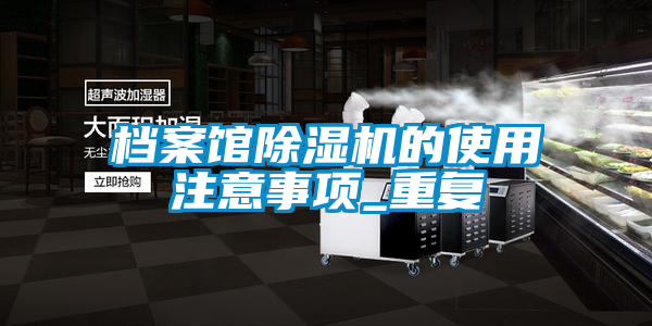 檔案館除濕機的使用注意事項_重復