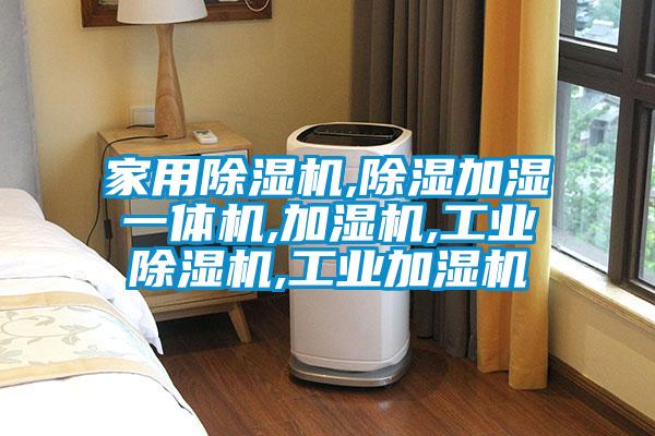 家用除濕機,除濕加濕一體機,加濕機,工業除濕機,工業加濕機